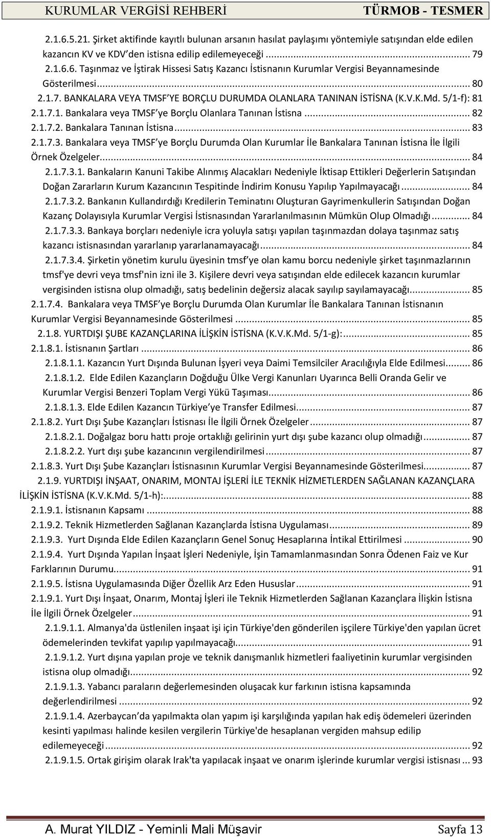 .. 83 2.1.7.3. Bankalara veya TMSF ye Borçlu Durumda Olan Kurumlar İle Bankalara Tanınan İstisna İle İlgili Örnek Özelgeler... 84 2.1.7.3.1. Bankaların Kanuni Takibe Alınmış Alacakları Nedeniyle İktisap Ettikleri Değerlerin Satışından Doğan Zararların Kurum Kazancının Tespitinde İndirim Konusu Yapılıp Yapılmayacağı.