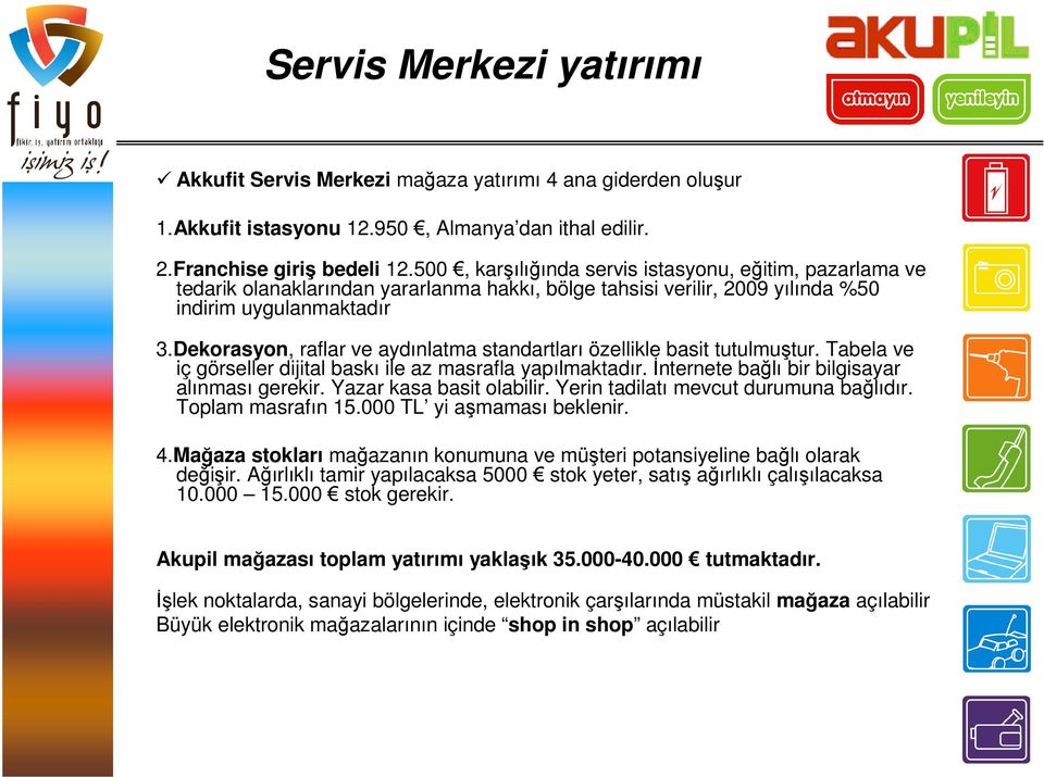 Dekorasyon, raflar ve aydınlatma standartları özellikle basit tutulmuştur. Tabela ve iç görseller dijital baskı ile az masrafla yapılmaktadır. İnternete bağlı bir bilgisayar alınması gerekir.