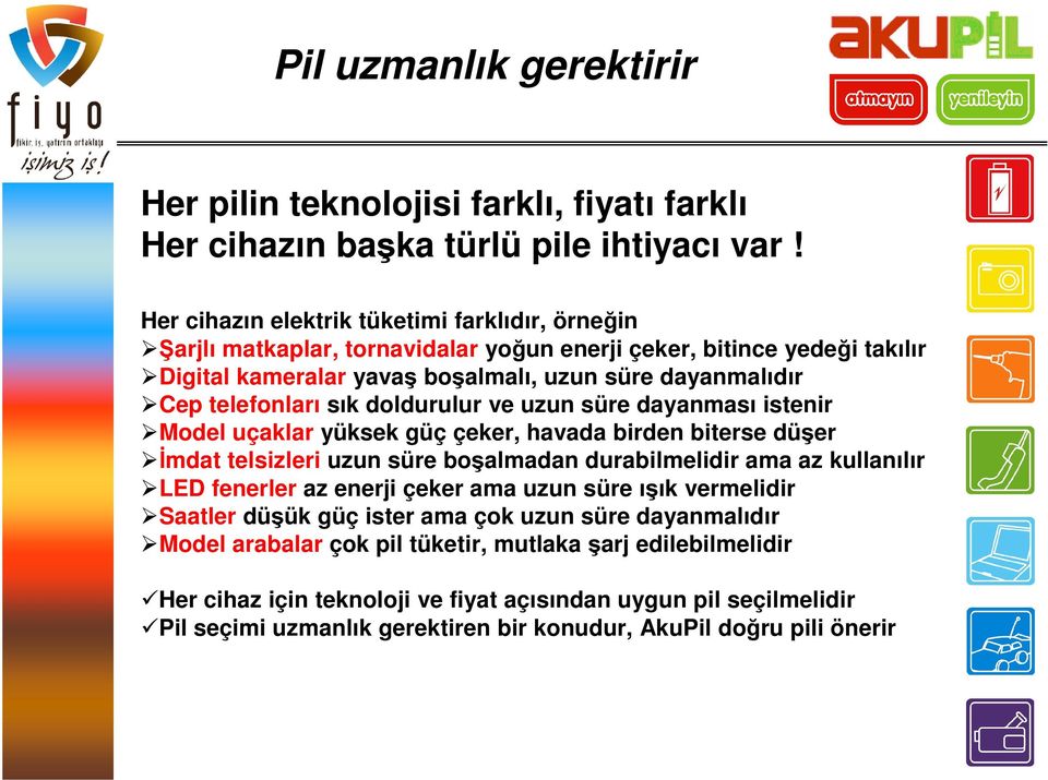 sık doldurulur ve uzun süre dayanması istenir Model uçaklar yüksek güç çeker, havada birden biterse düşer İmdat telsizleri uzun süre boşalmadan durabilmelidir ama az kullanılır LED fenerler az