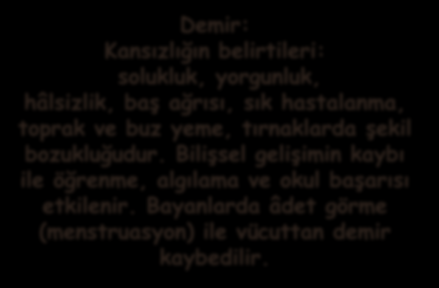 BESİN ÖĞELERİ İÇERİSİNDEKİ EN ÖNEMLİ ELEMENTLER Demir: Kansızlığın belirtileri: solukluk, yorgunluk, hâlsizlik, baş ağrısı, sık hastalanma, toprak ve buz yeme,