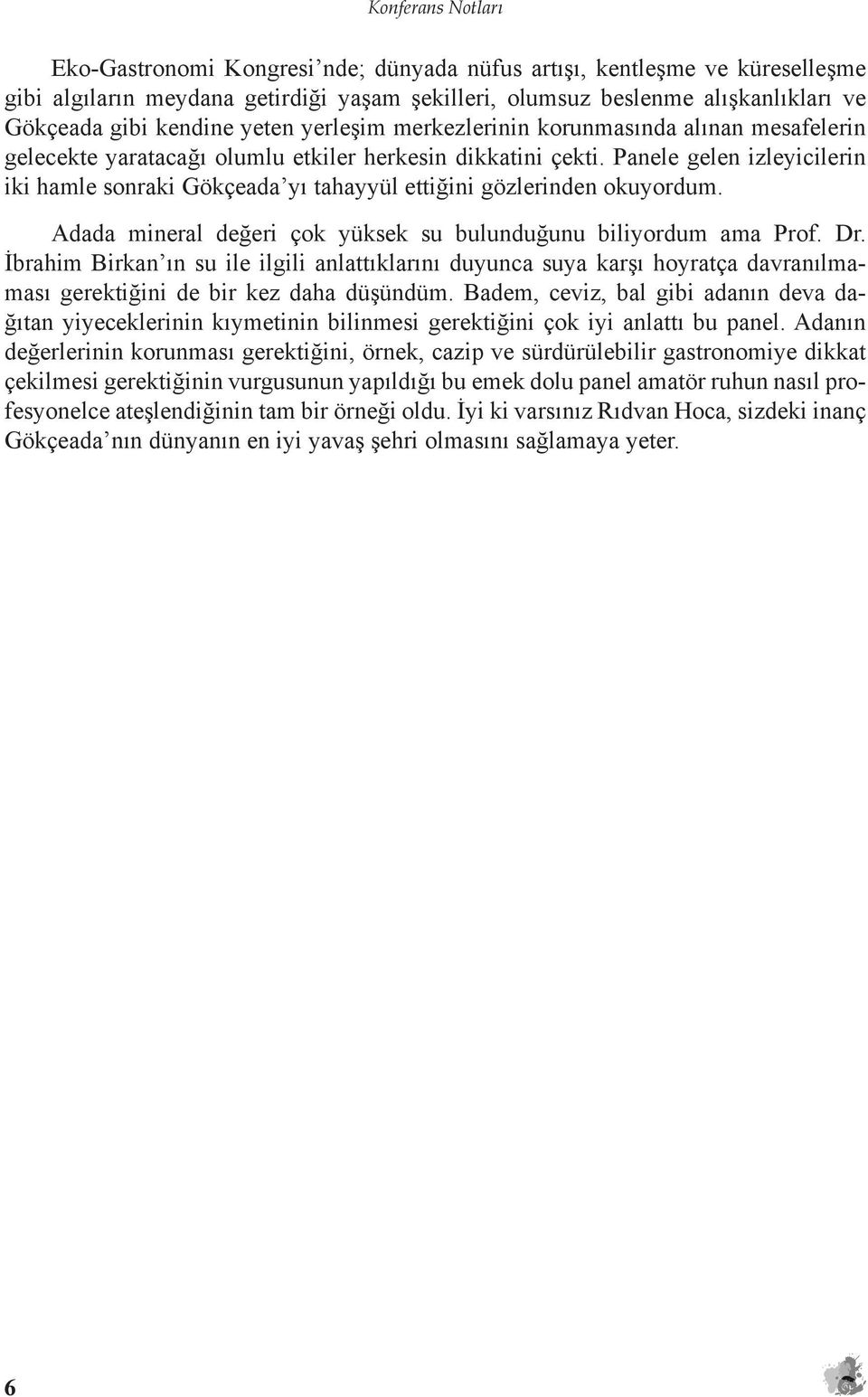 Panele gelen izleyicilerin iki hamle sonraki Gökçeada yı tahayyül ettiğini gözlerinden okuyordum. Adada mineral değeri çok yüksek su bulunduğunu biliyordum ama Prof. Dr.