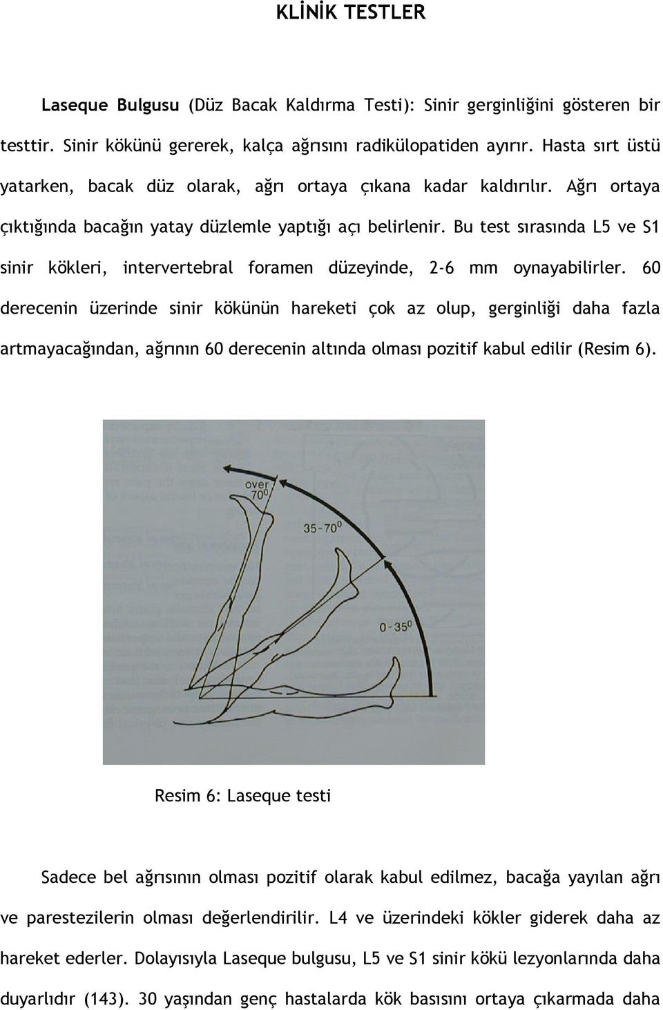 Bu test sırasında L5 ve S1 sinir kökleri, intervertebral foramen düzeyinde, 2-6 mm oynayabilirler.