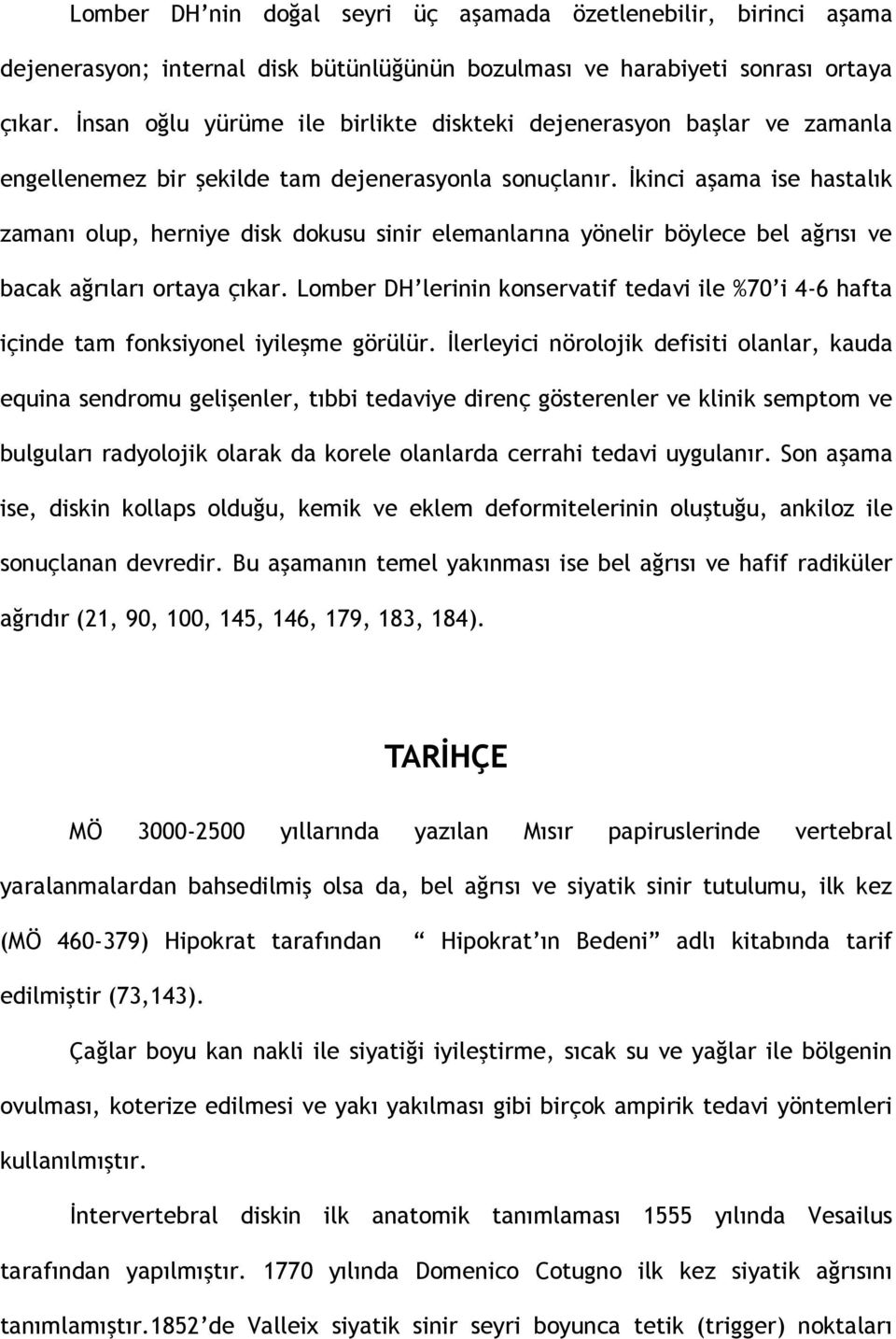 İkinci aşama ise hastalık zamanı olup, herniye disk dokusu sinir elemanlarına yönelir böylece bel ağrısı ve bacak ağrıları ortaya çıkar.