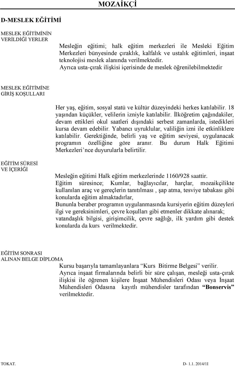 Ayrıca usta-çırak ilişkisi içerisinde de meslek öğrenilebilmektedir MESLEK EĞİTİMİNE GİRİŞ KOŞULLARI Her yaş, eğitim, sosyal statü ve kültür düzeyindeki herkes katılabilir.