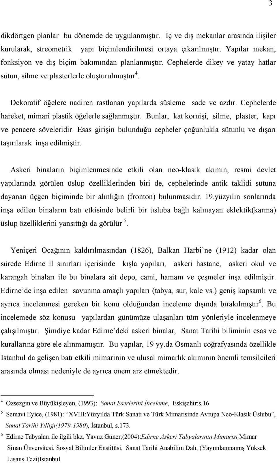 Dekoratif öğelere nadiren rastlanan yapılarda süsleme sade ve azdır. Cephelerde hareket, mimari plastik öğelerle sağlanmıştır. Bunlar, kat kornişi, silme, plaster, kapı ve pencere söveleridir.