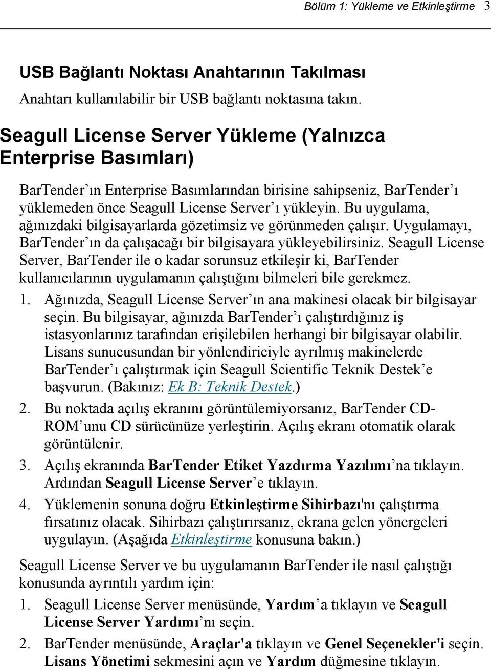 Bu uygulama, ağınızdaki bilgisayarlarda gözetimsiz ve görünmeden çalışır. Uygulamayı, BarTender ın da çalışacağı bir bilgisayara yükleyebilirsiniz.