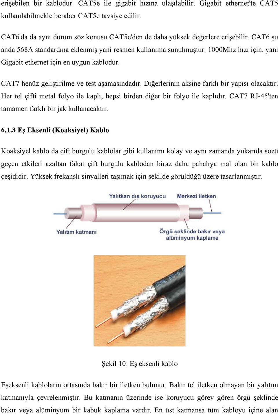 1000Mhz hızı için, yani Gigabit ethernet için en uygun kablodur. CAT7 henüz geliştirilme ve test aşamasındadır. Diğerlerinin aksine farklı bir yapısı olacaktır.