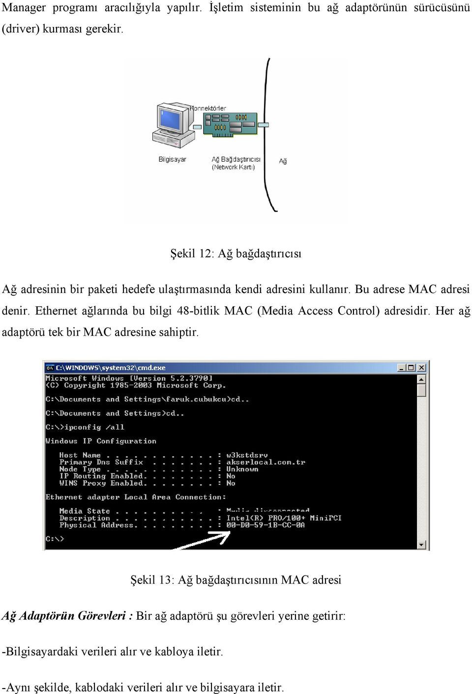 Ethernet ağlarında bu bilgi 48-bitlik MAC (Media Access Control) adresidir. Her ağ adaptörü tek bir MAC adresine sahiptir.