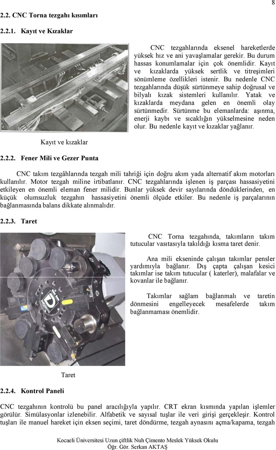 Yatak ve kızaklarda meydana gelen en önemli olay sürtünmedir. Sürtünme bu elemanlarda: aşınma, enerji kaybı ve sıcaklığın yükselmesine neden olur. Bu nedenle kayıt ve kızaklar yağlanır.