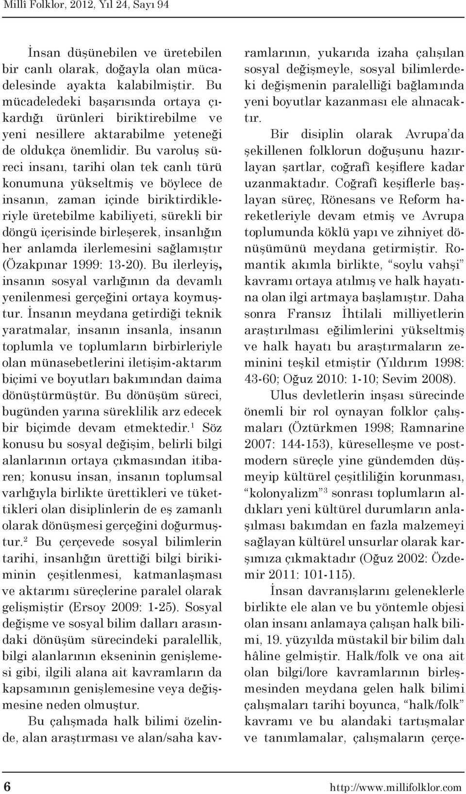 Bu varoluş süreci insanı, tarihi olan tek canlı türü konumuna yükseltmiş ve böylece de insanın, zaman içinde biriktirdikleriyle üretebilme kabiliyeti, sürekli bir döngü içerisinde birleşerek,