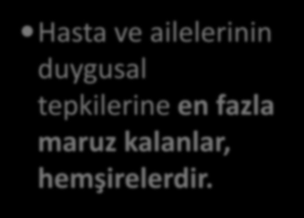 .. Hasta ve ailelerinin duygusal tepkilerine en fazla maruz kalanlar, hemşirelerdir.