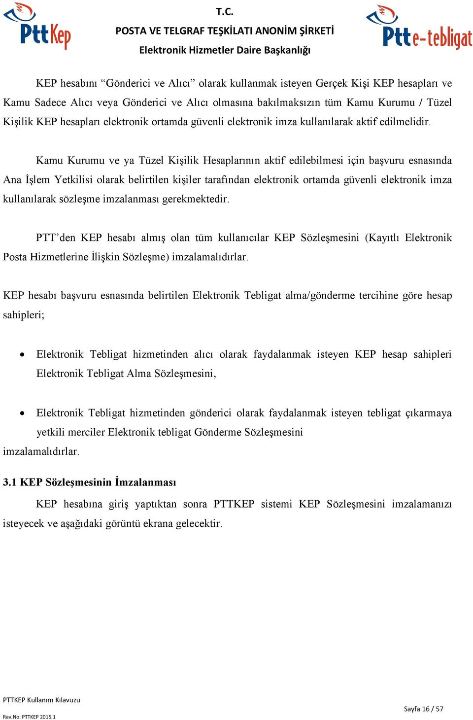 Kamu Kurumu ve ya Tüzel Kişilik Hesaplarının aktif edilebilmesi için başvuru esnasında Ana İşlem Yetkilisi olarak belirtilen kişiler tarafından elektronik ortamda güvenli elektronik imza kullanılarak