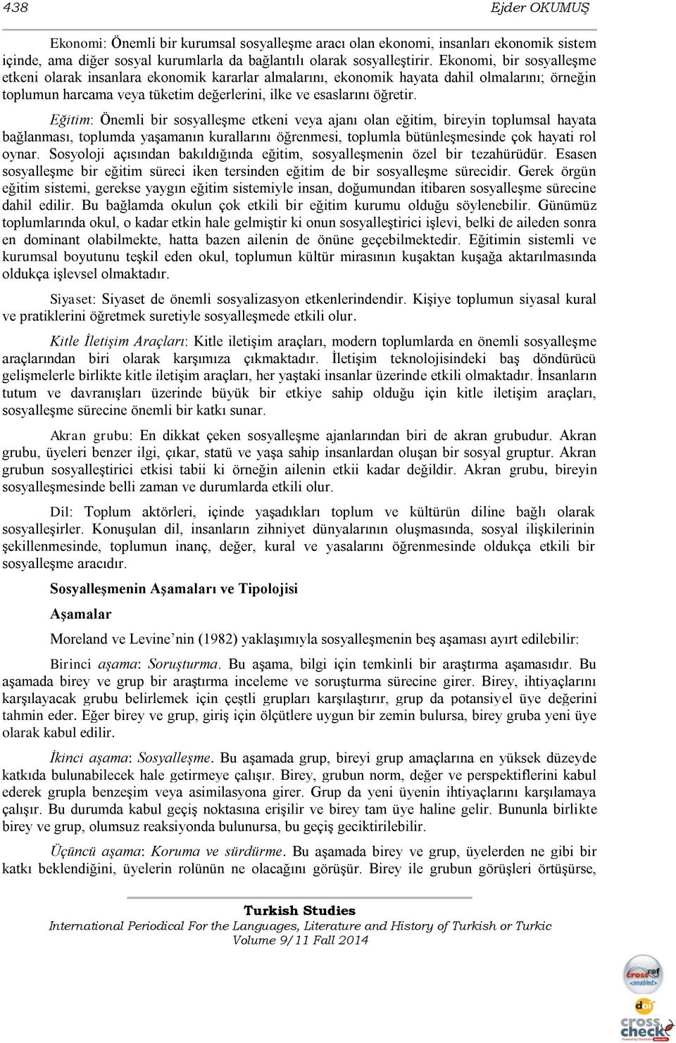 Eğitim: Önemli bir sosyalleşme etkeni veya ajanı olan eğitim, bireyin toplumsal hayata bağlanması, toplumda yaşamanın kurallarını öğrenmesi, toplumla bütünleşmesinde çok hayati rol oynar.