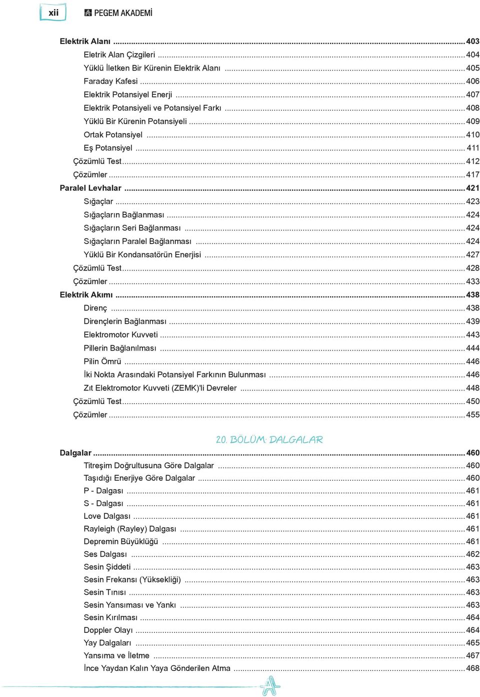 ..424 Sığaçların Seri Bağlanması...424 Sığaçların Paralel Bağlanması...424 Yüklü Bir Kondansatörün Enerjisi...427 Çözümlü Test...428 Çözümler...433 Elektrik Akımı...438 Direnç.