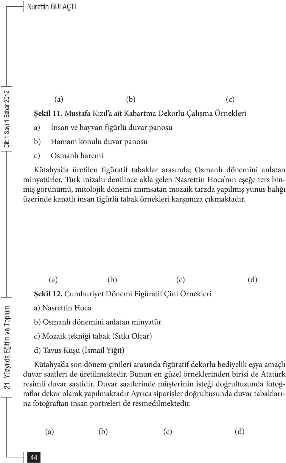 dönemini anlatan minyatürler, Türk mizahı denilince akla gelen Nasrettin Hoca nın eşeğe ters binmiş görünümü, mitolojik dönemi anımsatan mozaik tarzda yapılmış yunus balığı üzerinde kanatlı insan