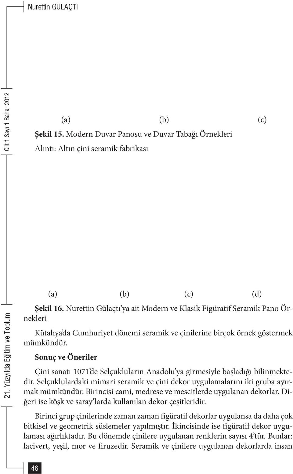 Sonuç ve Öneriler Çini sanatı 1071 de Selçukluların Anadolu ya girmesiyle başladığı bilinmektedir. Selçuklulardaki mimari seramik ve çini dekor uygulamalarını iki gruba ayırmak mümkündür.