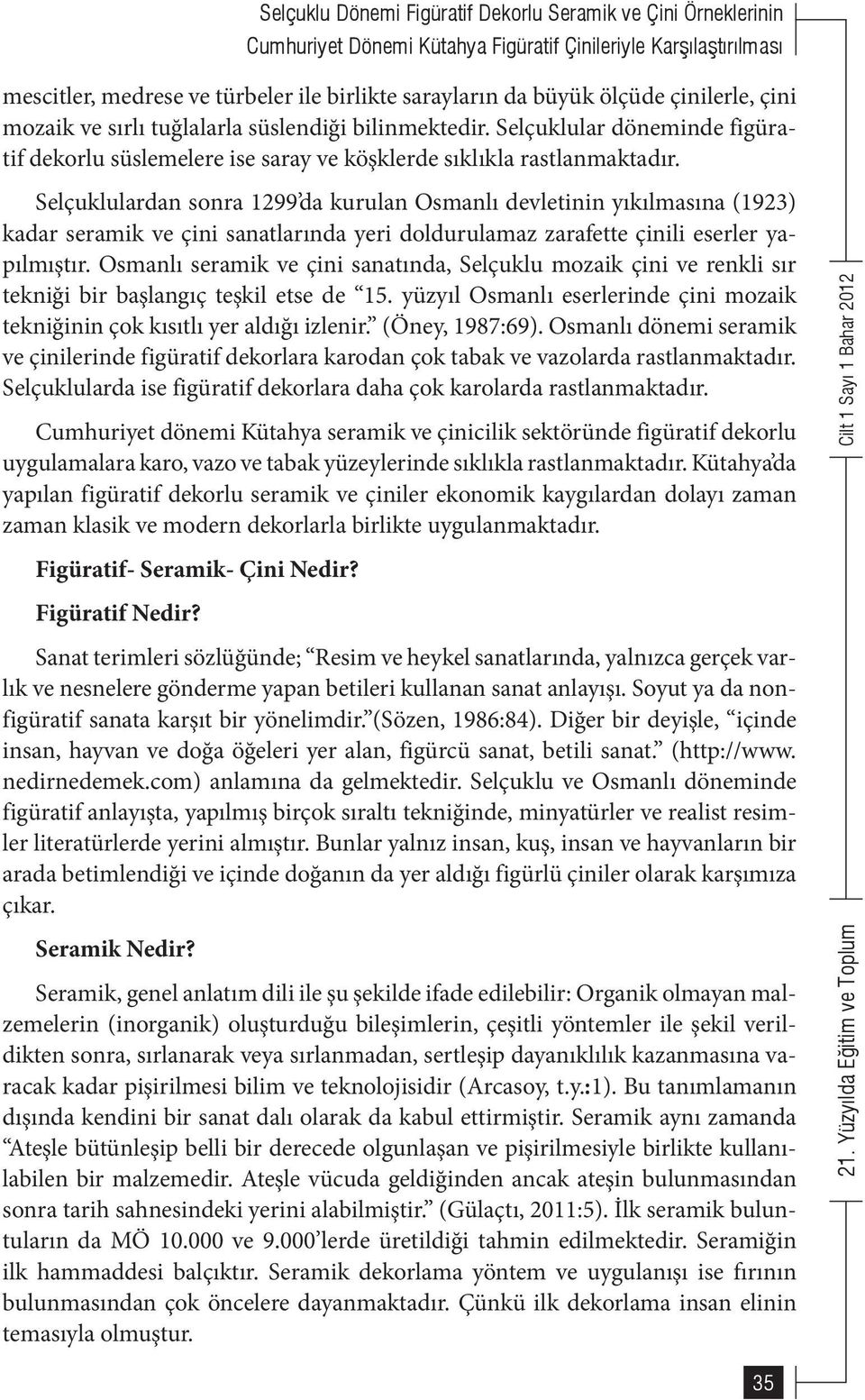 Selçuklulardan sonra 1299 da kurulan Osmanlı devletinin yıkılmasına (1923) kadar seramik ve çini sanatlarında yeri doldurulamaz zarafette çinili eserler yapılmıştır.