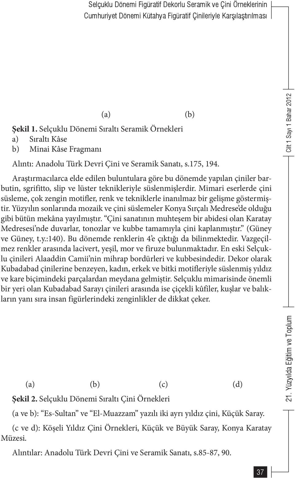 Araştırmacılarca elde edilen buluntulara göre bu dönemde yapılan çiniler barbutin, sgrifitto, slip ve lüster teknikleriyle süslenmişlerdir.