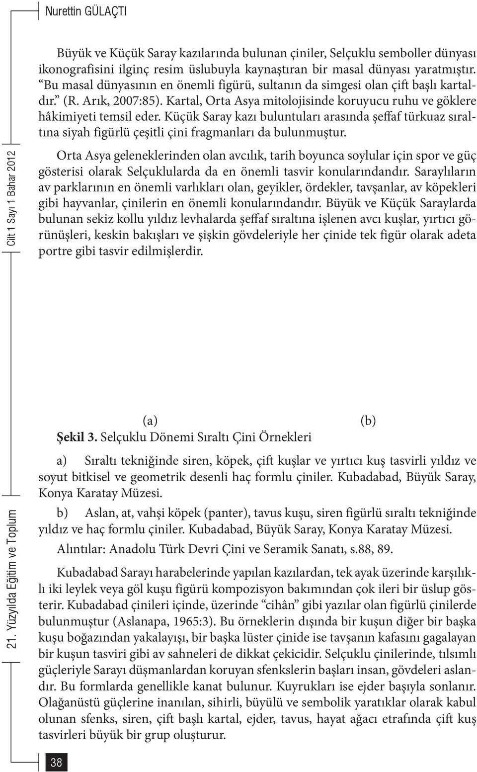 Küçük Saray kazı buluntuları arasında şeffaf türkuaz sıraltına siyah figürlü çeşitli çini fragmanları da bulunmuştur.