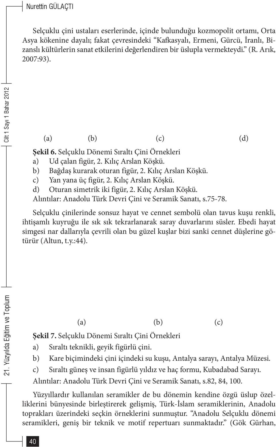 b) Bağdaş kurarak oturan figür, 2. Kılıç Arslan Köşkü. c) Yan yana üç figür, 2. Kılıç Arslan Köşkü. d) Oturan simetrik iki figür, 2. Kılıç Arslan Köşkü. Alıntılar: Anadolu Türk Devri Çini ve Seramik Sanatı, s.