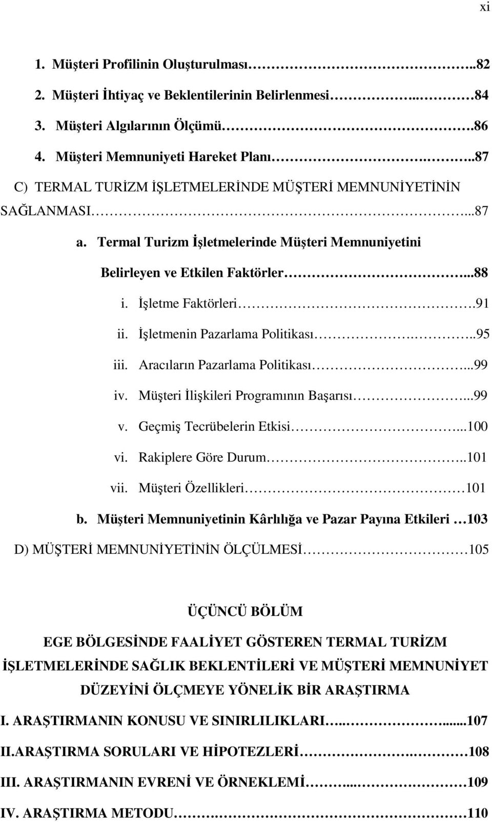 İşletmenin Pazarlama Politikası...95 iii. Aracıların Pazarlama Politikası...99 iv. Müşteri İlişkileri Programının Başarısı...99 v. Geçmiş Tecrübelerin Etkisi...100 vi. Rakiplere Göre Durum..101 vii.