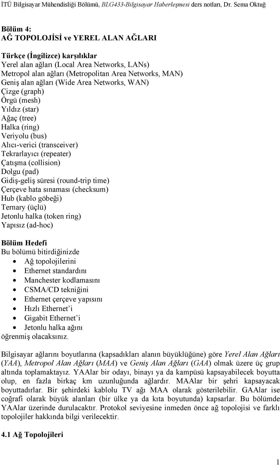 süresi (round-trip time) Çerçeve hata sınaması (checksum) Hub (kablo göbeği) Ternary (üçlü) Jetonlu halka (token ring) Yapısız (ad-hoc) Bölüm Hedefi Bu bölümü bitirdiğinizde Ağ topolojilerini