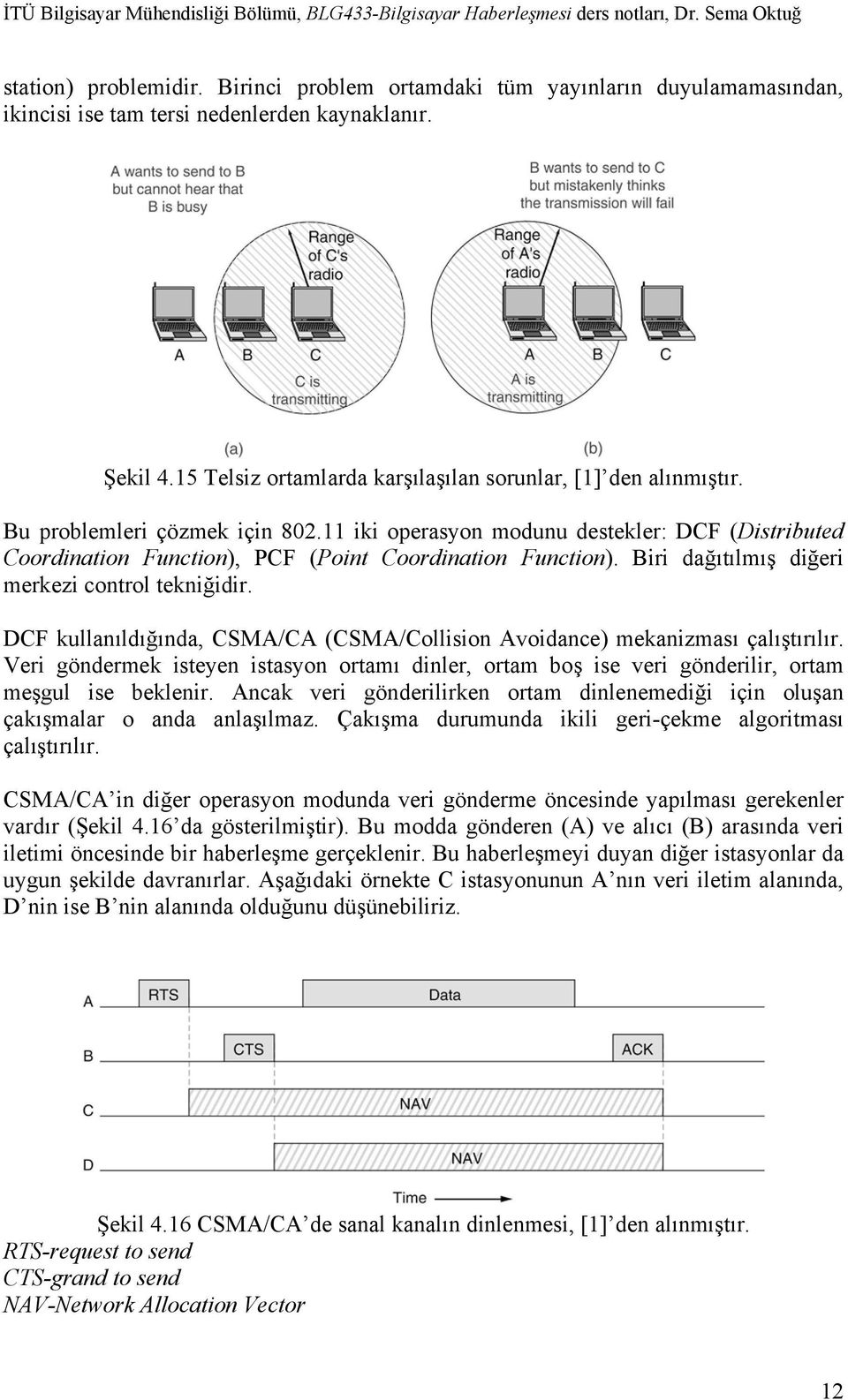 DCF kullanıldığında, CSMA/CA (CSMA/Collision Avoidance) mekanizması çalıştırılır. Veri göndermek isteyen istasyon ortamı dinler, ortam boş ise veri gönderilir, ortam meşgul ise beklenir.