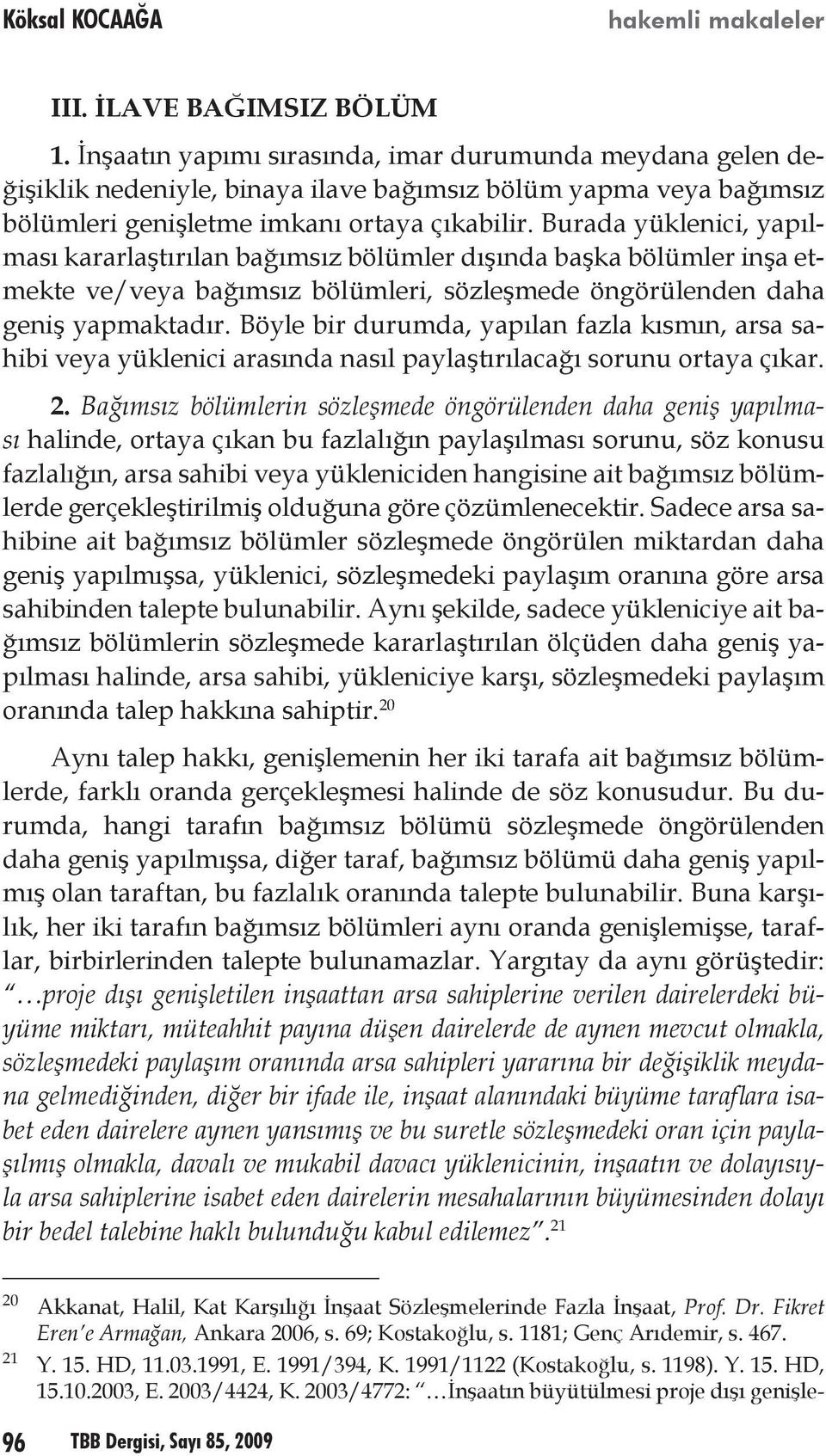 Böyle bir durumda, yapılan fazla kısmın, arsa sahibi veya yüklenici arasında nasıl paylaştırılacağı sorunu ortaya çıkar. 2.