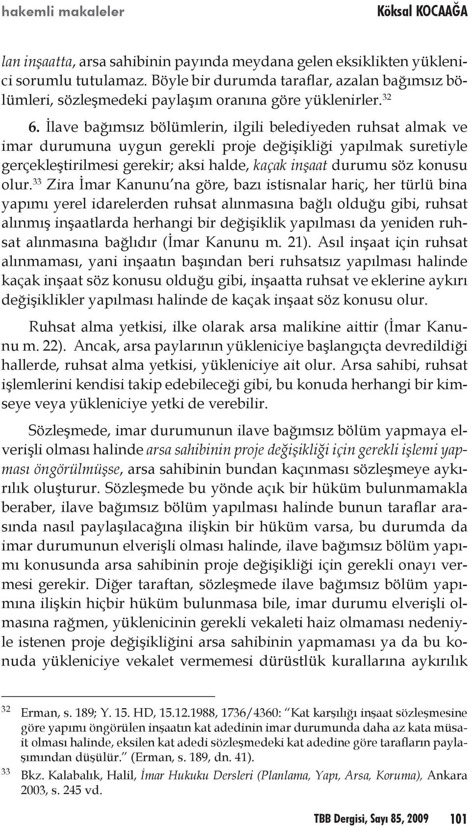 İlave bağımsız bölümlerin, ilgili belediyeden ruhsat almak ve imar durumuna uygun gerekli proje değişikliği yapılmak suretiyle gerçekleştirilmesi gerekir; aksi halde, kaçak inşaat durumu söz konusu