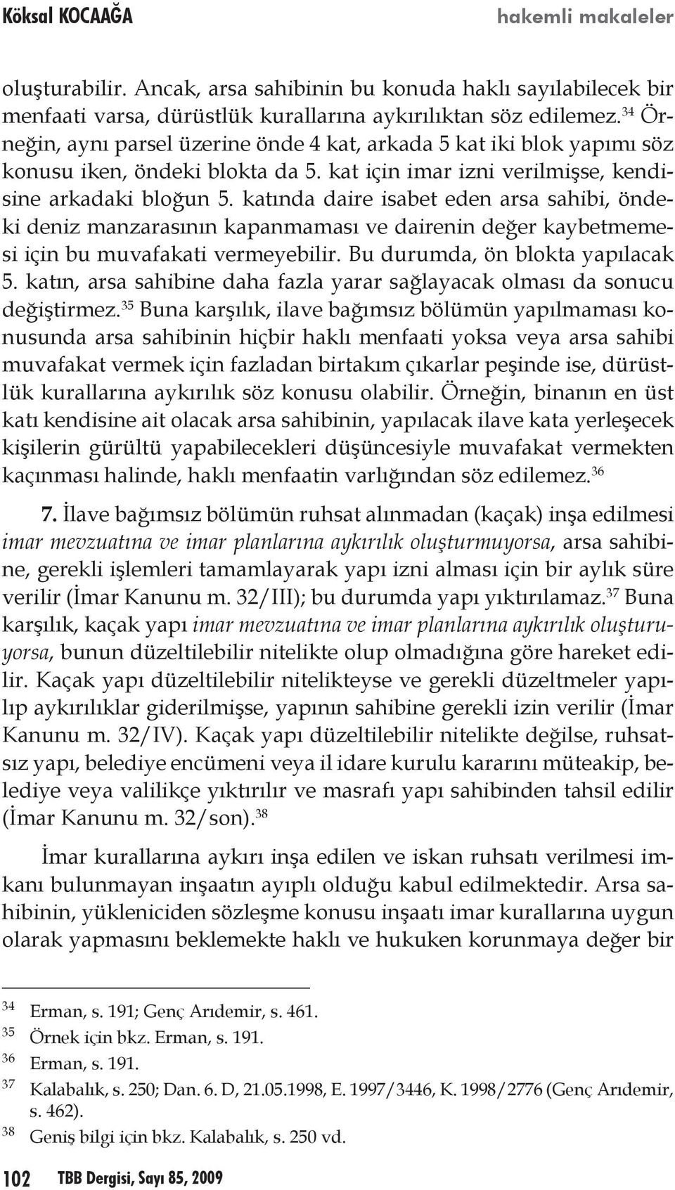 katında daire isabet eden arsa sahibi, öndeki deniz manzarasının kapanmaması ve dairenin değer kaybetmemesi için bu muvafakati vermeyebilir. Bu durumda, ön blokta yapılacak 5.