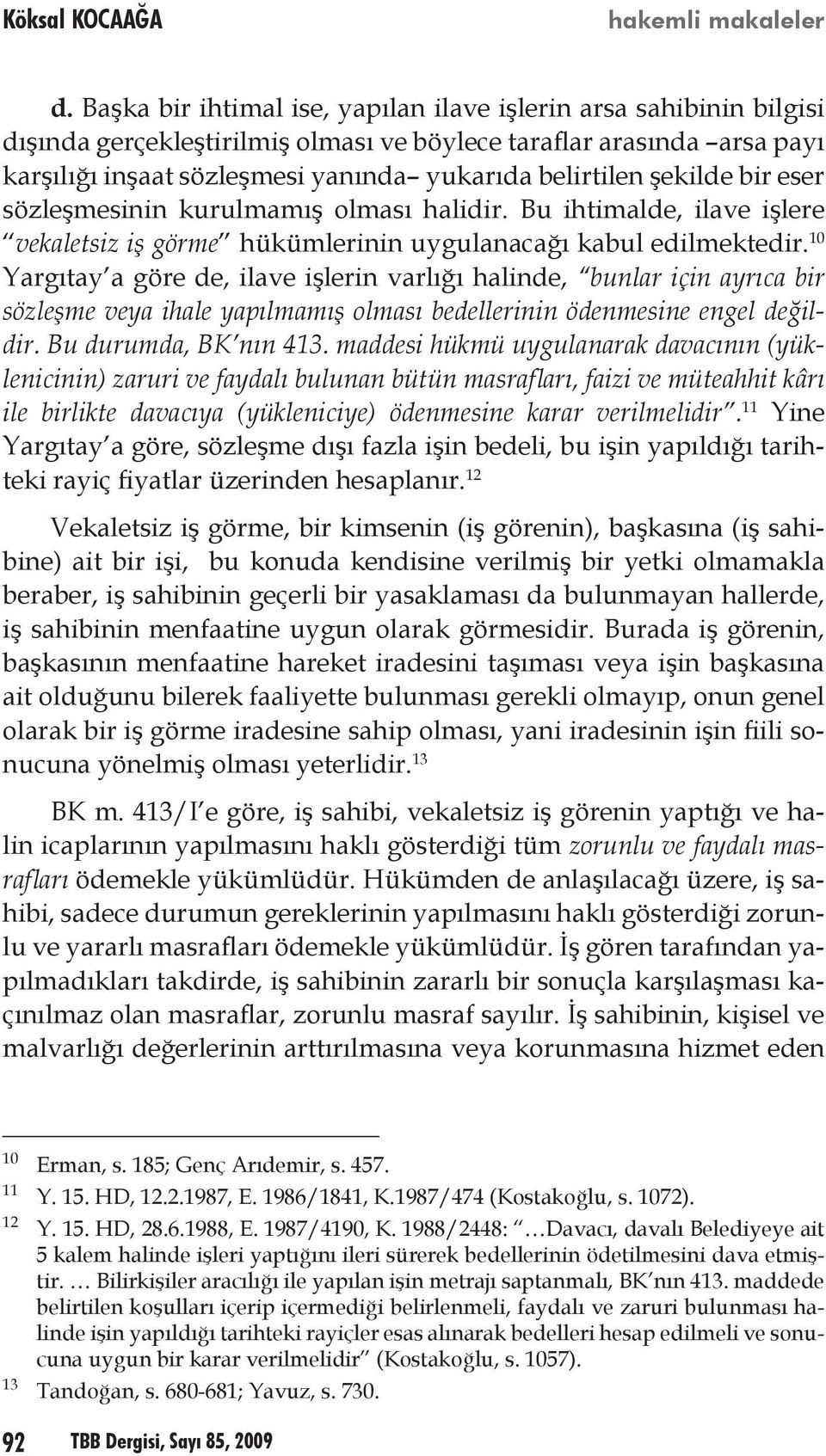 10 Yargıtay a göre de, ilave işlerin varlığı halinde, bunlar için ayrıca bir sözleşme veya ihale yapılmamış olması bedellerinin ödenmesine engel değildir. Bu durumda, BK nın 413.