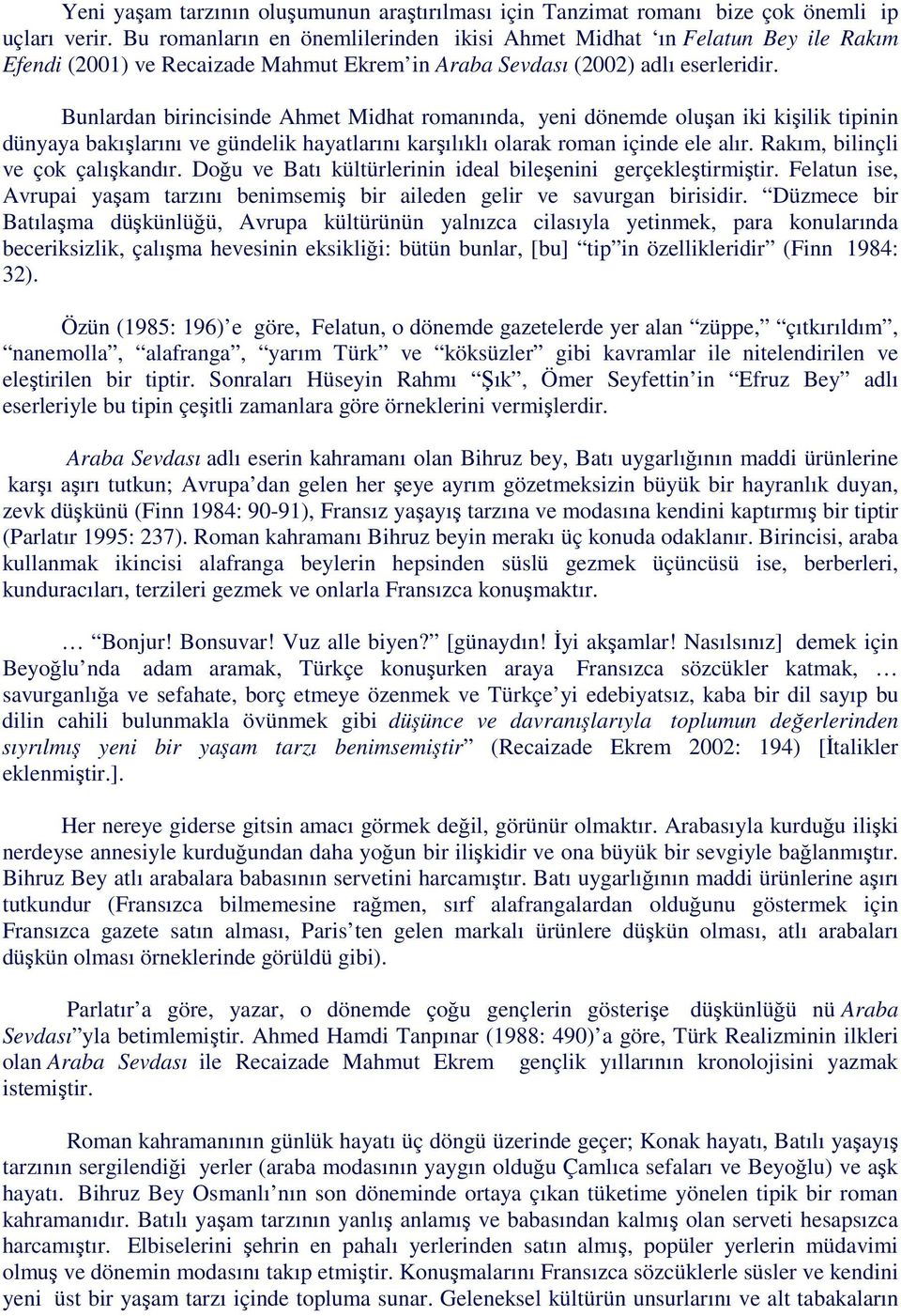 Bunlardan birincisinde Ahmet Midhat romanında, yeni dönemde oluşan iki kişilik tipinin dünyaya bakışlarını ve gündelik hayatlarını karşılıklı olarak roman içinde ele alır.