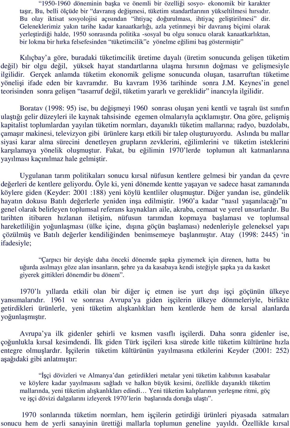 Geleneklerimiz yakın tarihe kadar kanaatkarlığı, azla yetinmeyi bir davranış biçimi olarak yerleştirdiği halde, 1950 sonrasında politika -sosyal bu olgu sonucu olarak kanaatkarlıktan, bir lokma bir