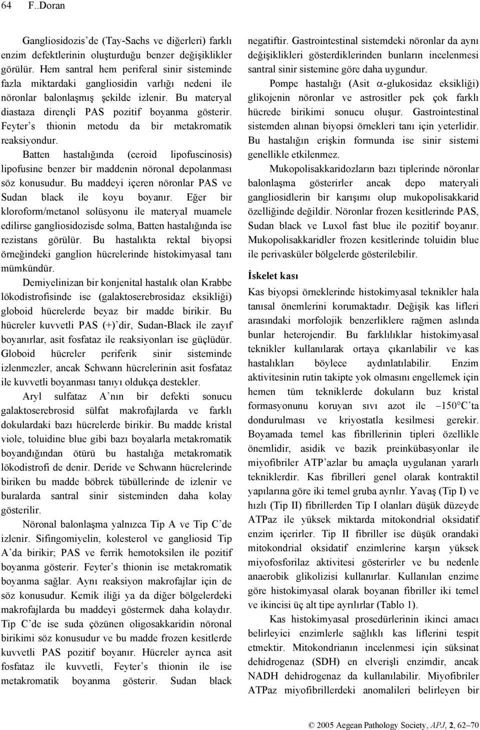 Feyter s thionin metodu da bir metakromatik reaksiyondur. Batten hastalığında (ceroid lipofuscinosis) lipofusine benzer bir maddenin nöronal depolanması söz konusudur.