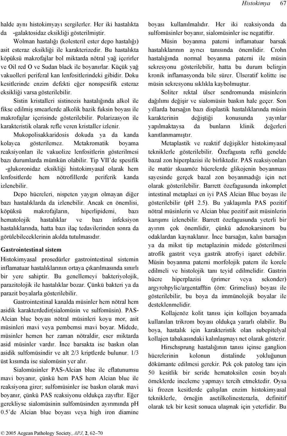 Bu hastalıkta köpüksü makrofajlar bol miktarda nötral yağ içerirler ve Oil red O ve Sudan black ile boyanırlar. Küçük yağ vakuolleri periferal kan lenfositlerindeki gibidir.