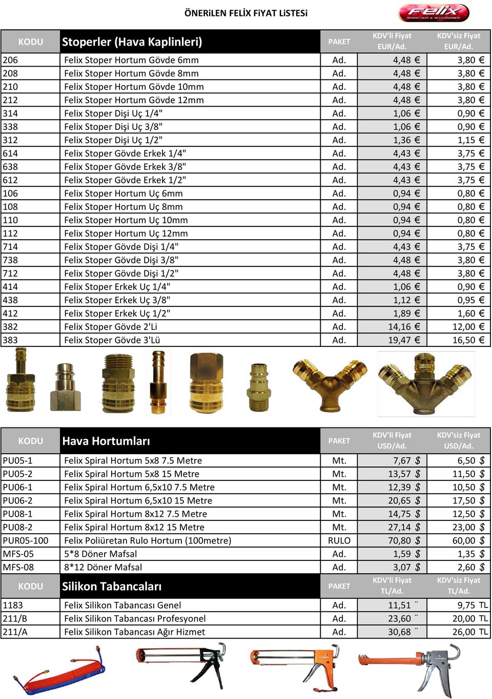 1,06 0,90 312 Felix Stoper Dişi Uç 1/2" Ad. 1,36 1,15 614 Felix Stoper Gövde Erkek 1/4" Ad. 4,43 3,75 638 Felix Stoper Gövde Erkek 3/8" Ad. 4,43 3,75 612 Felix Stoper Gövde Erkek 1/2" Ad.