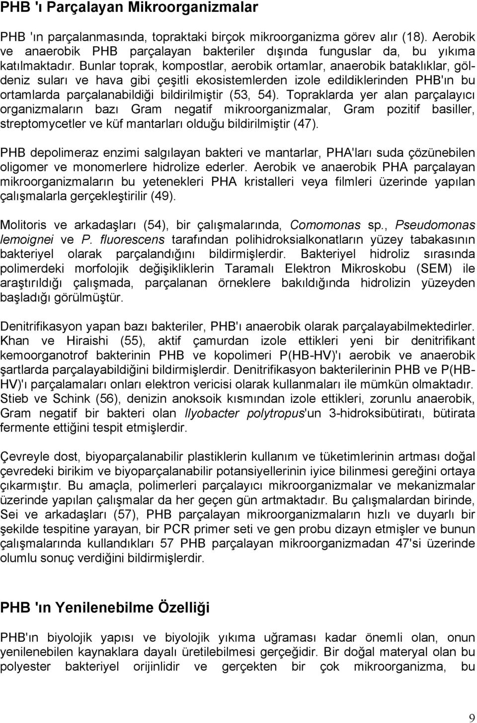 Bunlar toprak, kompostlar, aerobik ortamlar, anaerobik bataklıklar, göldeniz suları ve hava gibi çeşitli ekosistemlerden izole edildiklerinden PHB'ın bu ortamlarda parçalanabildiği bildirilmiştir