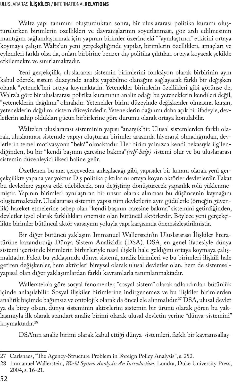 Waltz un yeni gerçekçiliğinde yapılar, birimlerin özellikleri, amaçları ve eylemleri farklı olsa da, onları birbirine benzer dış politika çıktıları ortaya koyacak şekilde etkilemekte ve