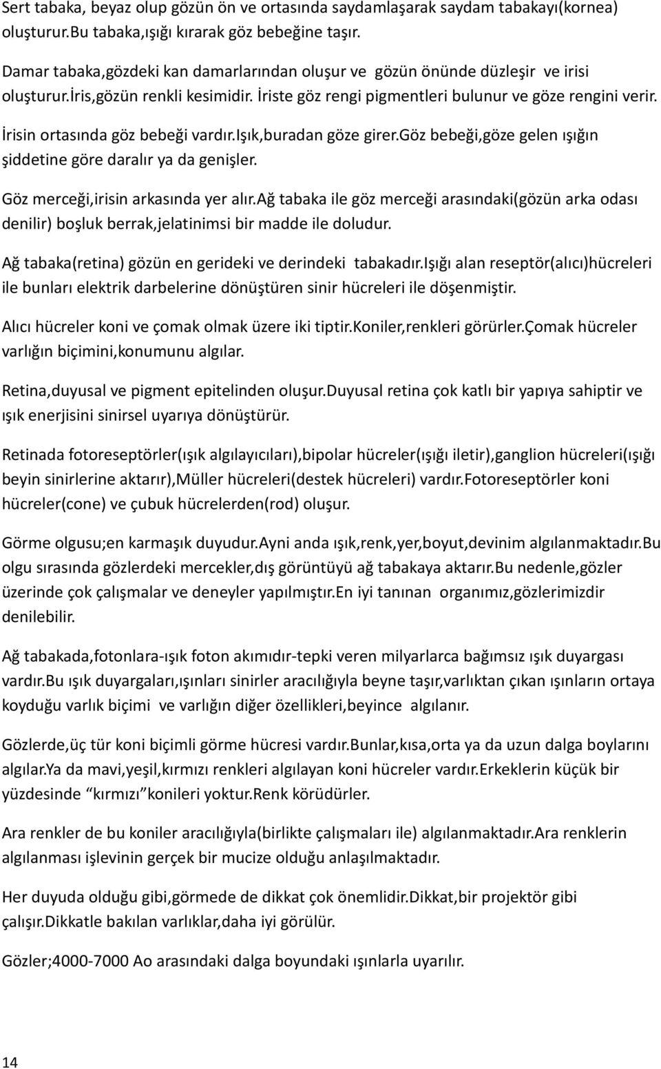 İrisin ortasında göz bebeği vardır.işık,buradan göze girer.göz bebeği,göze gelen ışığın şiddetine göre daralır ya da genişler. Göz merceği,irisin arkasında yer alır.