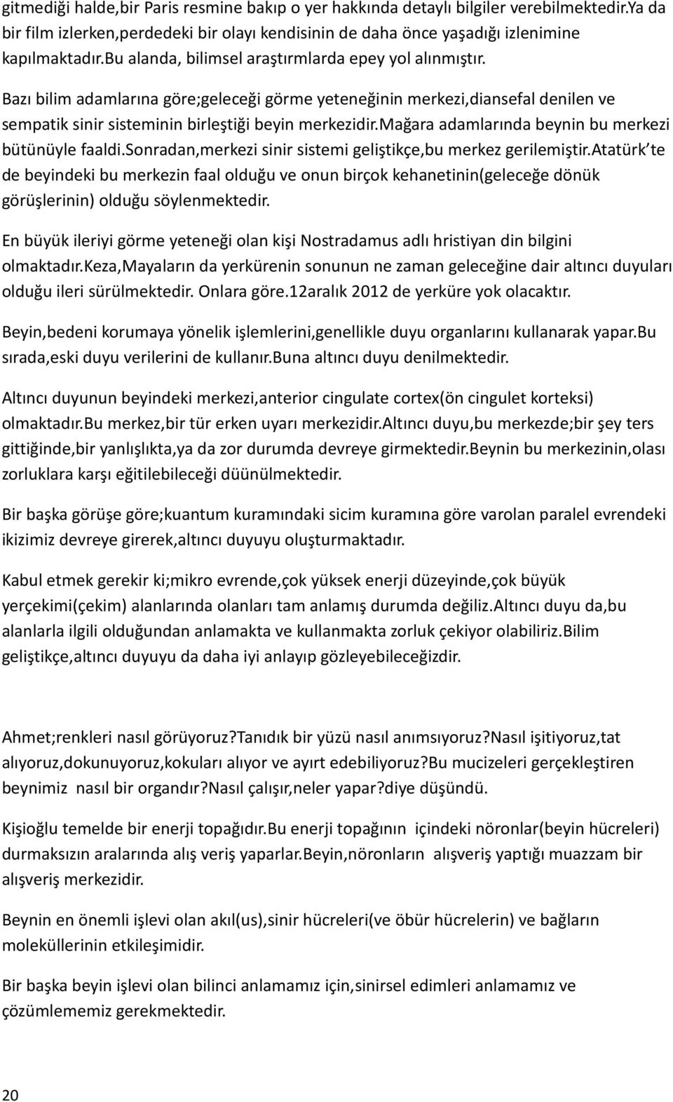 mağara adamlarında beynin bu merkezi bütünüyle faaldi.sonradan,merkezi sinir sistemi geliştikçe,bu merkez gerilemiştir.