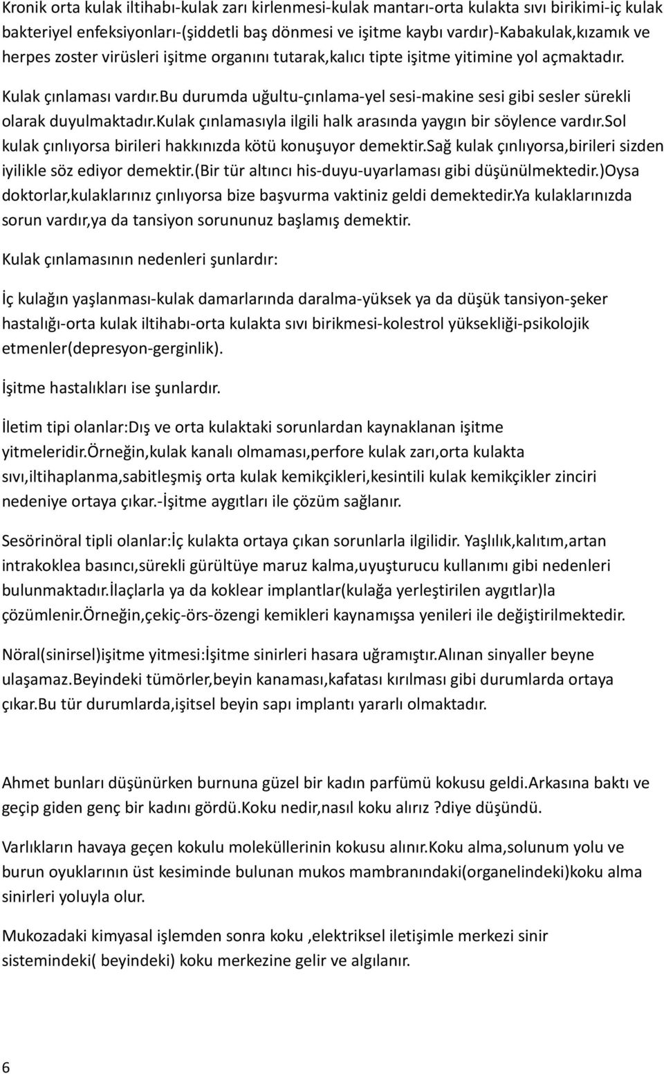 kulak çınlamasıyla ilgili halk arasında yaygın bir söylence vardır.sol kulak çınlıyorsa birileri hakkınızda kötü konuşuyor demektir.sağ kulak çınlıyorsa,birileri sizden iyilikle söz ediyor demektir.