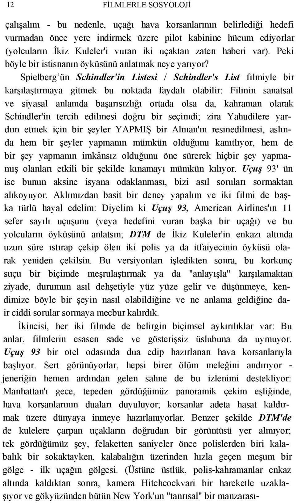 Spielberg ün Schindler'in Listesi / Schindler's List filmiyle bir karşılaştırmaya gitmek bu noktada faydalı olabilir: Filmin sanatsal ve siyasal anlamda başarısızlığı ortada olsa da, kahraman olarak