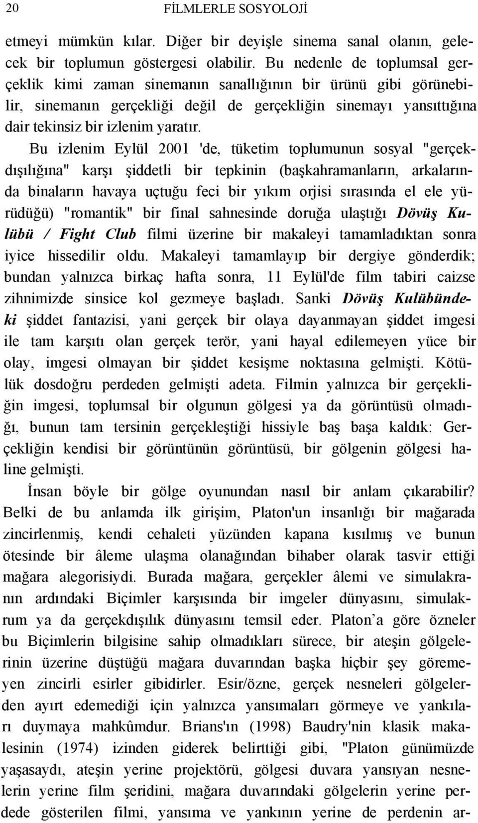 Bu izlenim Eylül 2001 'de, tüketim toplumunun sosyal "gerçekdışılığına" karşı şiddetli bir tepkinin (başkahramanların, arkalarında binaların havaya uçtuğu feci bir yıkım orjisi sırasında el ele