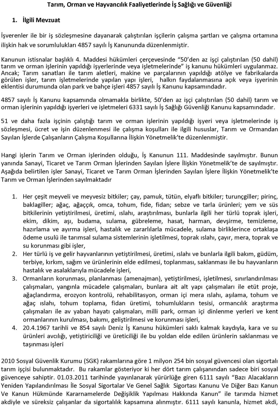 Maddesi hükümleri çerçevesinde "50'den az işçi çalıştırılan (50 dahil) tarım ve orman işlerinin yapıldığı işyerlerinde veya işletmelerinde" iş kanunu hükümleri uygulanmaz.