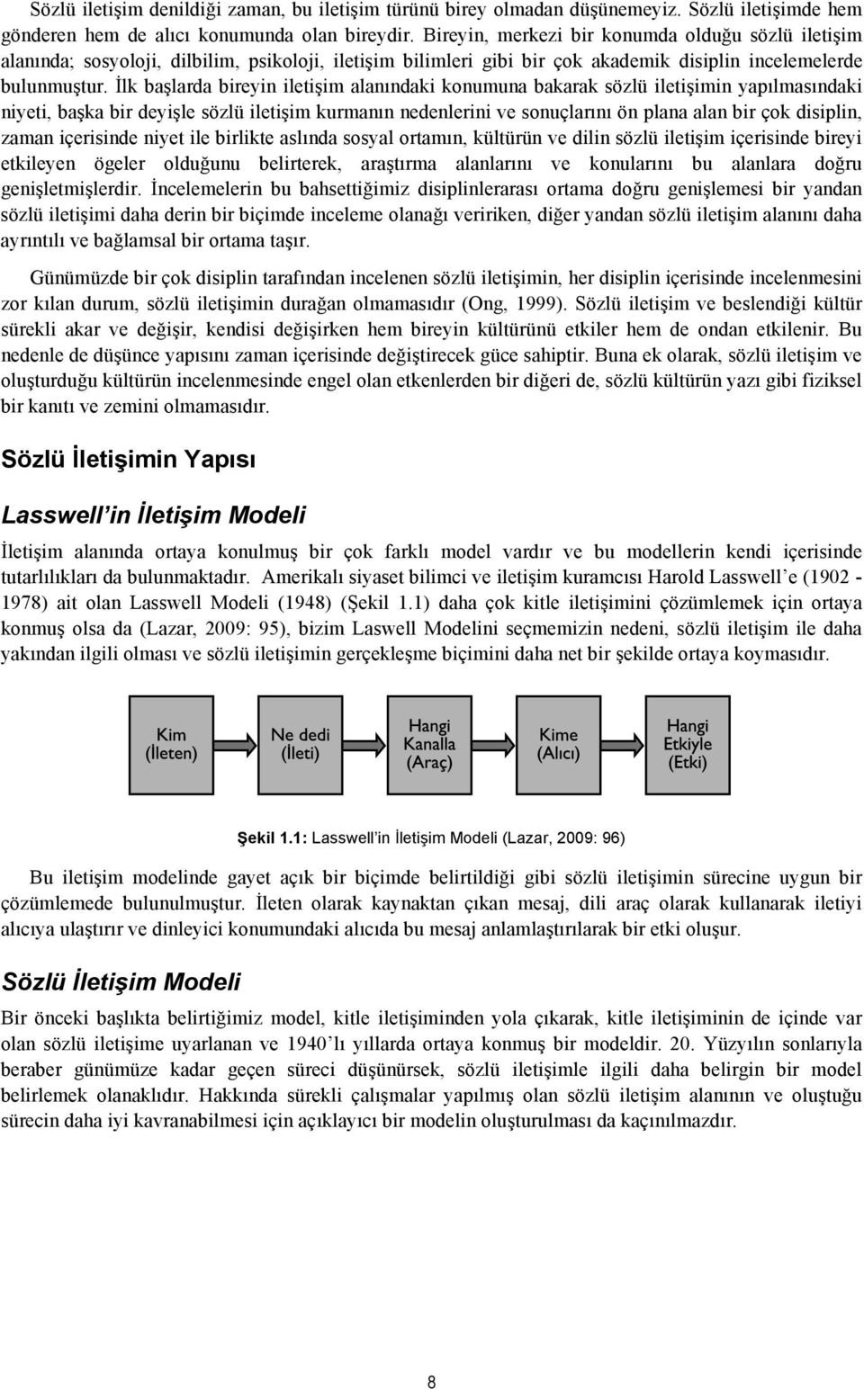 İlk başlarda bireyin iletişim alanındaki konumuna bakarak sözlü iletişimin yapılmasındaki niyeti, başka bir deyişle sözlü iletişim kurmanın nedenlerini ve sonuçlarını ön plana alan bir çok disiplin,