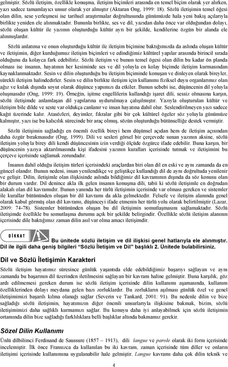 Bununla birlikte, ses ve dil, yazıdan daha önce var olduğundan dolayı, sözlü oluşan kültür ile yazının oluşturduğu kültür ayrı bir şekilde, kendilerine özgün bir alanda ele alınmışlardır.