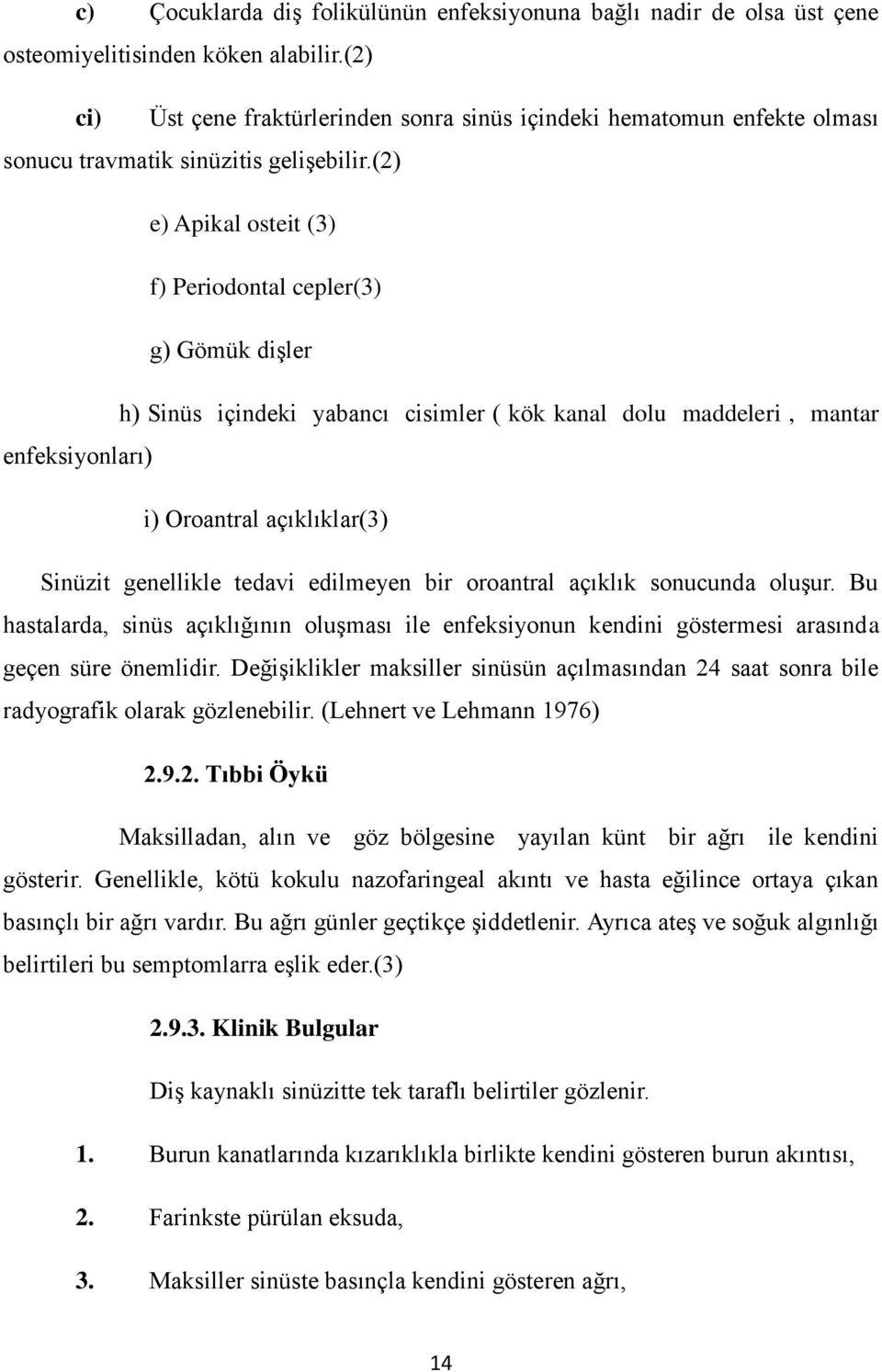 (2) e) Apikal osteit (3) f) Periodontal cepler(3) g) Gömük dişler h) Sinüs içindeki yabancı cisimler ( kök kanal dolu maddeleri, mantar enfeksiyonları) i) Oroantral açıklıklar(3) Sinüzit genellikle