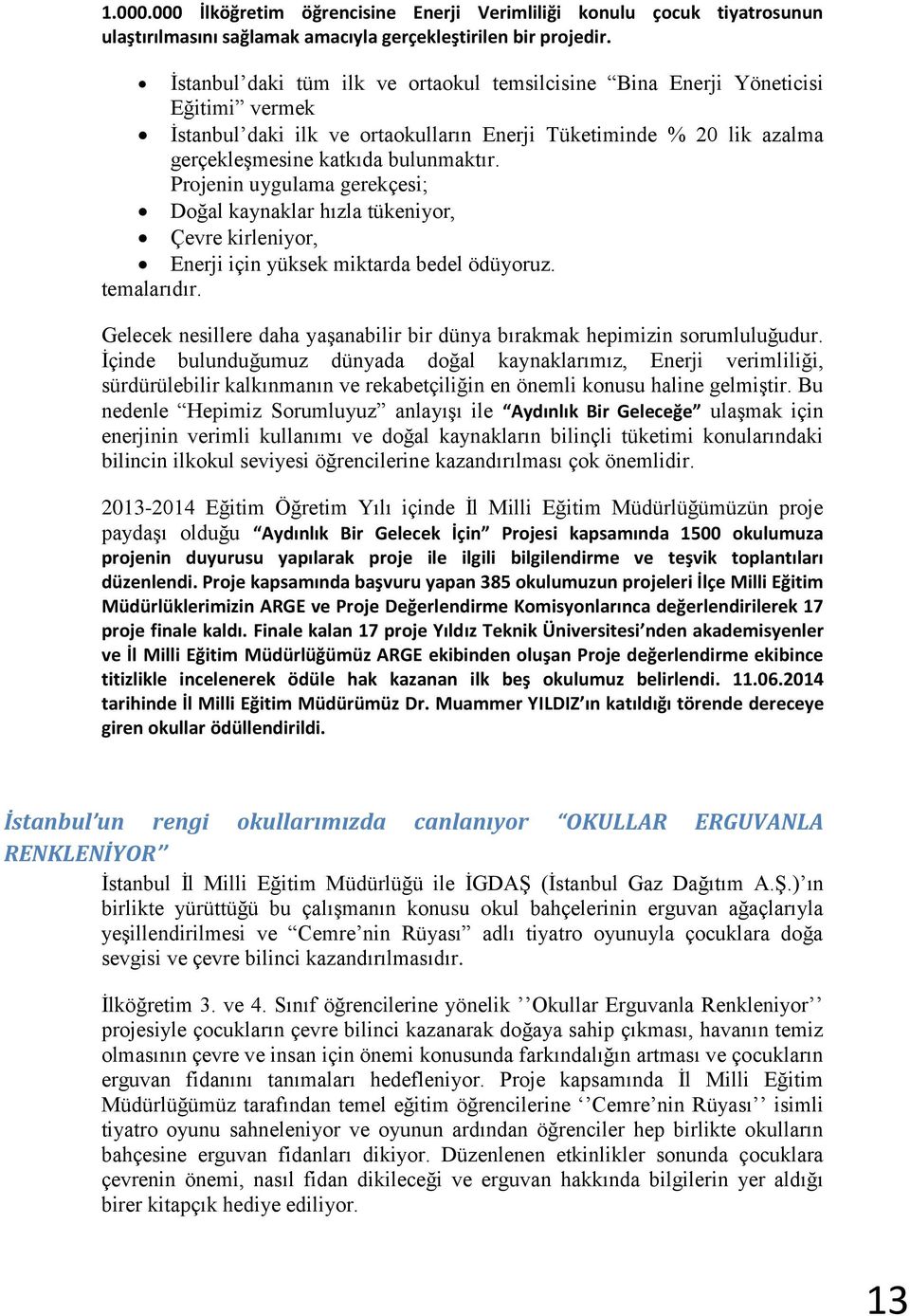 Projenin uygulama gerekçesi; Doğal kaynaklar hızla tükeniyor, Çevre kirleniyor, Enerji için yüksek miktarda bedel ödüyoruz. temalarıdır.