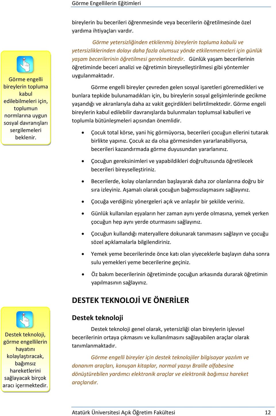 Görme yetersizliğinden etkilenmiş bireylerin topluma kabulü ve yetersizliklerinden dolayı daha fazla olumsuz yönde etkilenmemeleri için günlük yaşam becerilerinin öğretilmesi gerekmektedir.