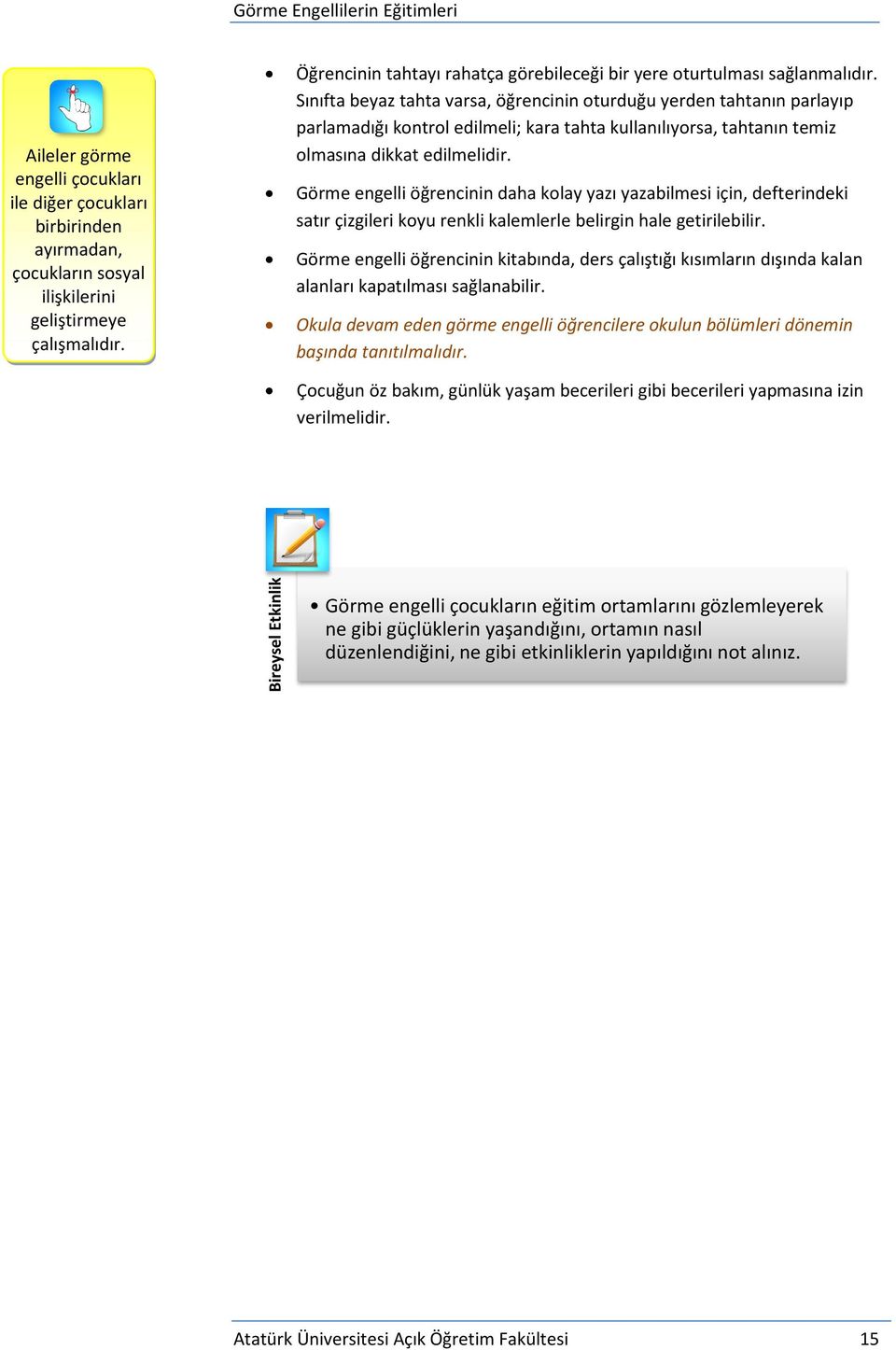 Sınıfta beyaz tahta varsa, öğrencinin oturduğu yerden tahtanın parlayıp parlamadığı kontrol edilmeli; kara tahta kullanılıyorsa, tahtanın temiz olmasına dikkat edilmelidir.